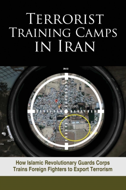 Terrorist Training Camps in Iran : How Islamic Revolutionary Guards Corps Trains Foreign Fighters to Export Terrorism, Paperback / softback Book