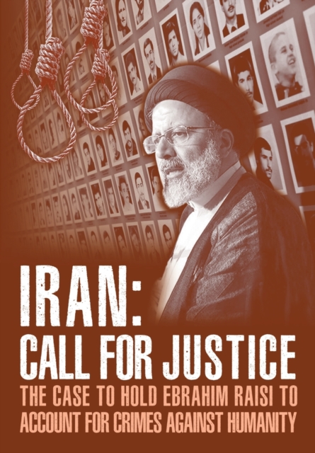 IRAN; Call for Justice : The Case to Hold Ebrahim Raisi to Account for Crimes Against Humanity, Paperback / softback Book