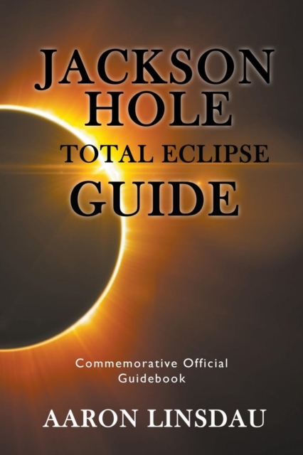 Jackson Hole Total Eclipse Guide : Commemorative Official Guidebook 2017, Paperback / softback Book