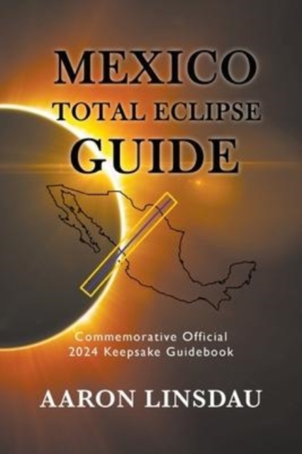 Mexico Total Eclipse Guide : Official Commemorative 2024 Keepsake Guidebook, Paperback / softback Book