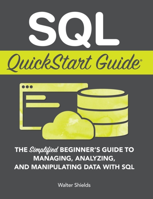 SQL QuickStart Guide : The Simplified Beginner's Guide to Managing, Analyzing, and Manipulating Data With SQL, Hardback Book