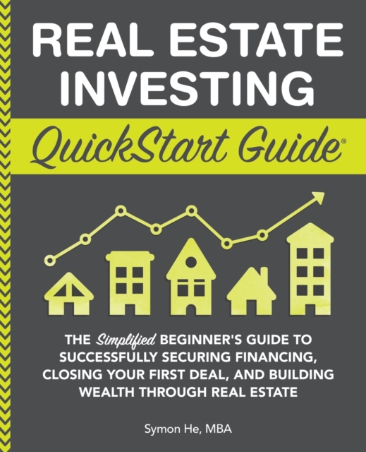 Real Estate Investing QuickStart Guide : The Simplified Beginner's Guide to Successfully Securing Financing, Closing Your First Deal, and Building Wealth Through Real Estate, Paperback / softback Book