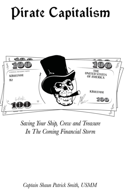 Pirate Capitalism : Saving Your Ship, Crew and Treasure in the Coming Financial Storm, Paperback / softback Book