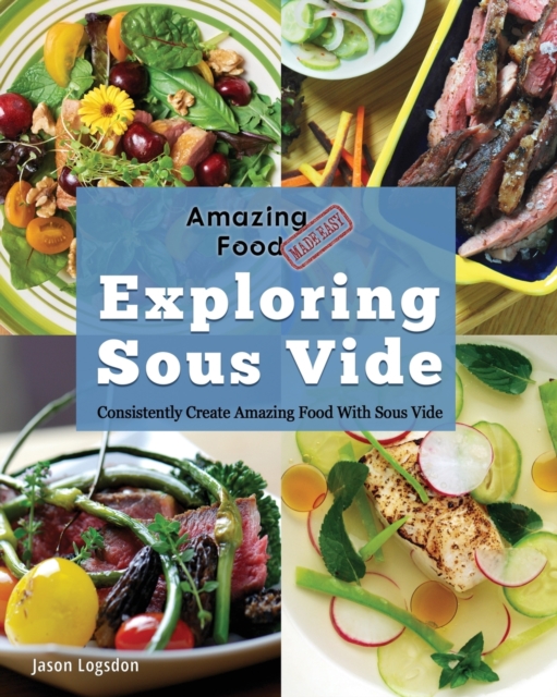 Amazing Food Made Easy : Exploring Sous Vide: Consistently Create Amazing Food with Sous Vide, Paperback / softback Book