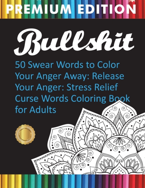 Bullshit : 50 Swear Words to Color Your Anger Away: Release Your Anger: Stress Relief Curse Words Coloring Book for Adults, Paperback / softback Book