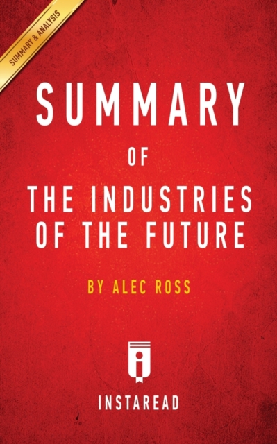Summary of The Industries of the Future : by Alec Ross - Includes Analysis, Paperback / softback Book