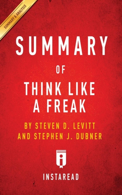 Summary of Think Like a Freak : by Steven D. Levitt and Stephen J. Dubner Includes Analysis, Paperback / softback Book