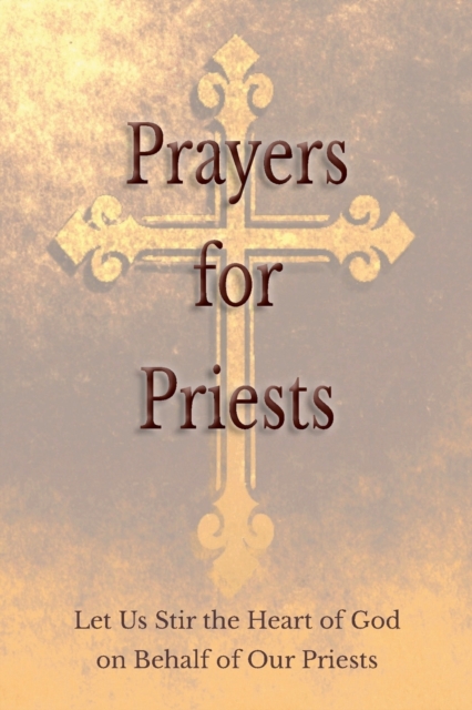Prayers for Priests : Let Us Stir the Heart of God on Behalf of Our Priests, Paperback / softback Book