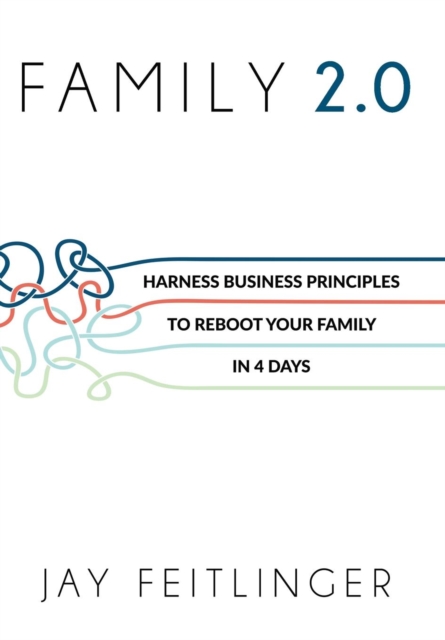 Family 2.0 : Harness Business Principles to Reboot Your Family in 4 Days, Hardback Book