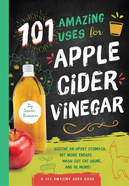 101 Amazing Uses for Apple Cider Vinegar : Soothe An Upset Stomach, Get More Energy, Wash Out Cat Urine and 98 More!, Paperback / softback Book