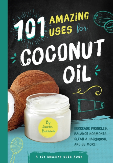 101 Amazing Uses for Coconut Oil : Reduce Wrinkles, Balance Hormones, Clean a Hairbrush and 98 More!, Paperback / softback Book