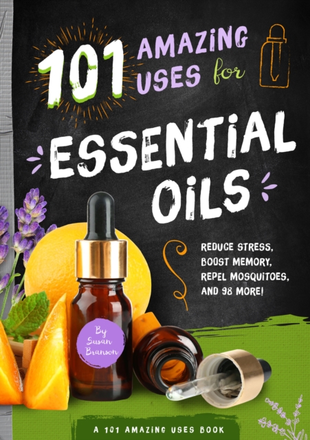 101 Amazing Uses for Essential Oils : Reduce Stress, Boost Memory, Repel Mosquitoes and 98 More!, EPUB eBook