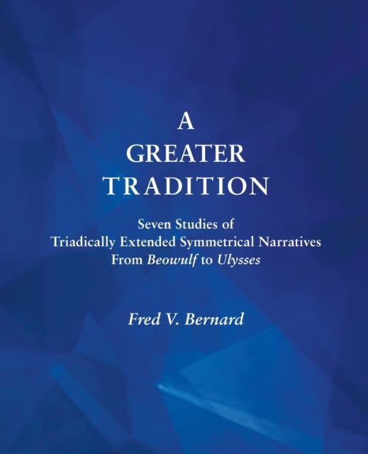 A Greater Tradition : Seven Studies of Triadically Extended Symmetrical Narratives from Beowulf to Ulysses, Paperback / softback Book