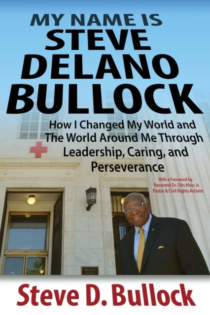 My Name Is Steve Delano Bullock : How I Changed My World and the World Around Me Through Leadership, Caring, and Perseverance, Paperback / softback Book