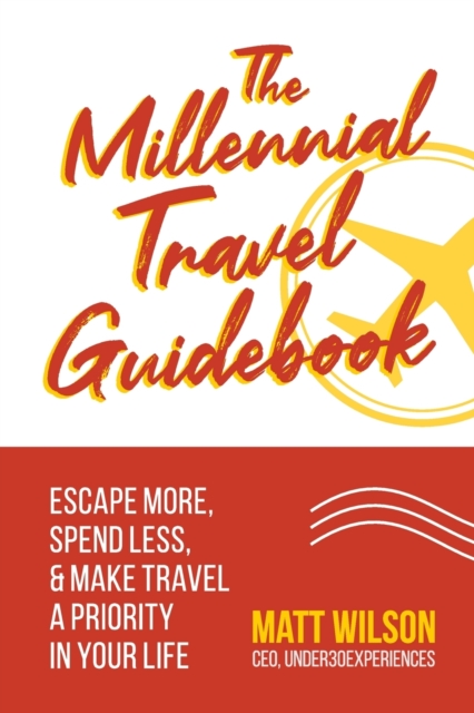 The Millennial Travel Guidebook : Escape More, Spend Less, & Make Travel a Priority in Your Life, Paperback / softback Book