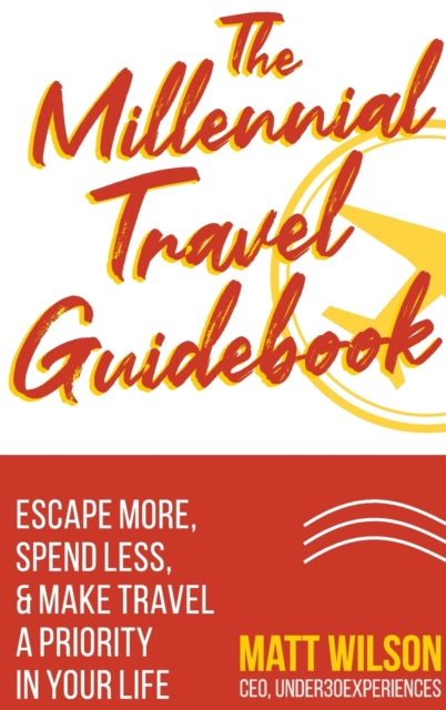 The Millennial Travel Guidebook : Escape More, Spend Less, & Make Travel a Priority in Your Life, Hardback Book