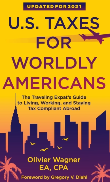 U.S. Taxes for Worldly Americans : The Traveling Expat's Guide to Living, Working, and Staying Tax Compliant Abroad, Hardback Book