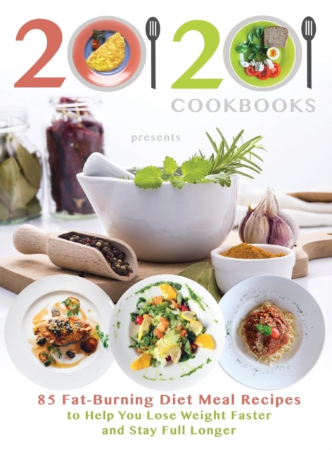20/20 Cookbooks Presents : 85 Fat-Burning Diet Meal Recipes to Help You Lose Weight Faster and Stay Full Longer, Hardback Book