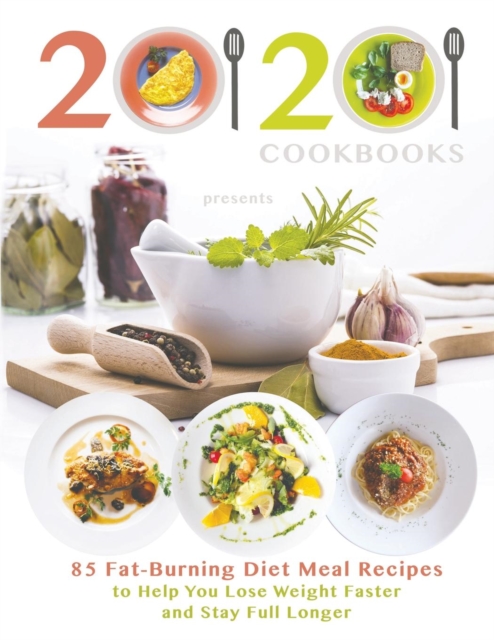 20/20 Cookbooks Presents : 85 Fat-Burning Diet Meal Recipes to Help You Lose Weight Faster and Stay Full Longer, Paperback / softback Book