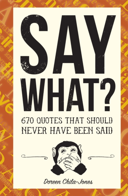 Say What? : 670 Quotes That Should Never Have Been Said, Hardback Book