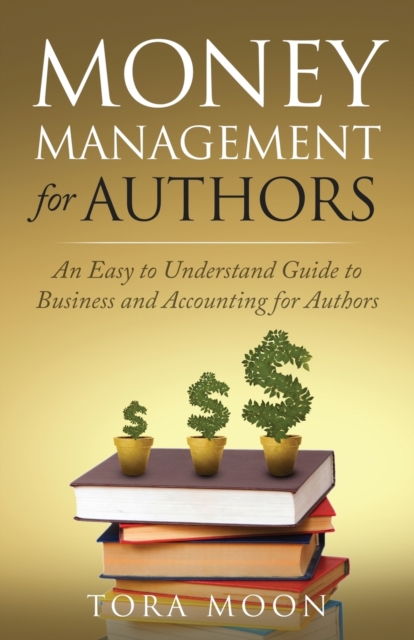 Money Management for Authors : An Easy to Understand Guide to Business and Accounting for Authors, Paperback / softback Book
