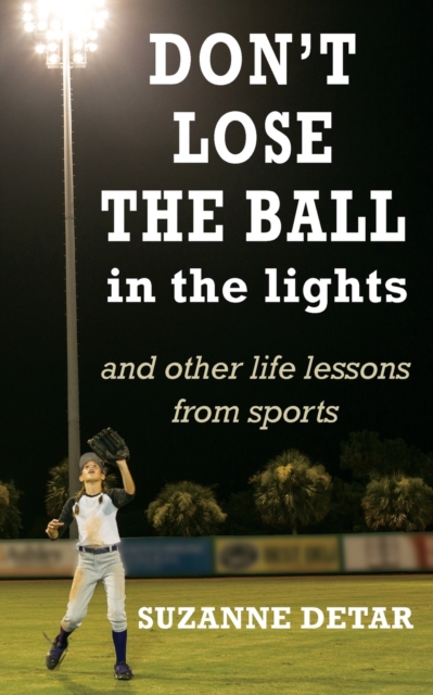 Don't Lose the Ball in the Lights : And other life lessons from sports, Paperback / softback Book
