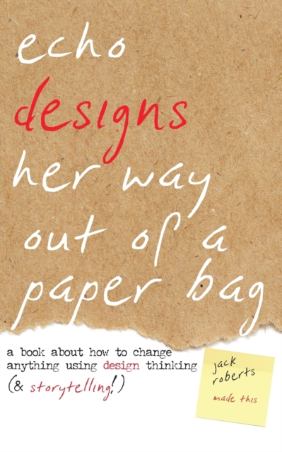 Echo Designs Her Way Out of a Paper Bag : a book about how to change anything using design thinking (& storytelling!), Paperback / softback Book