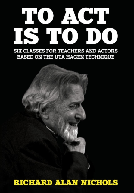 To ACT Is to Do : Six Classes for Teachers and Actors Based on the Uta Hagen Technique, Hardback Book