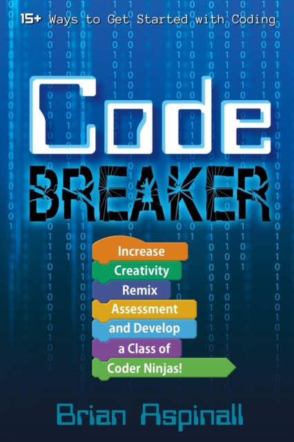 Code Breaker : Increase Creativity, Remix Assessment, and Develop a Class of Coder Ninjas!, Paperback / softback Book