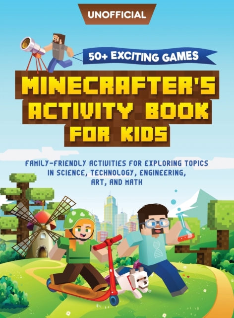 Minecraft Activity Book : 50+ Exciting Games: Minecrafter's Activity Book for Kids: Family-Friendly Activities for Exploring Topics in Science, Technology, Engineering, Art, and Math (Unofficial Minec, Hardback Book