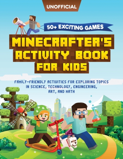 Minecraft Activity Book : 50+ Exciting Games: Minecrafter's Activity Book for Kids: Family-Friendly Activities for Exploring Topics in Science, Technology, Engineering, Art, and Math (Unofficial Minec, Paperback / softback Book