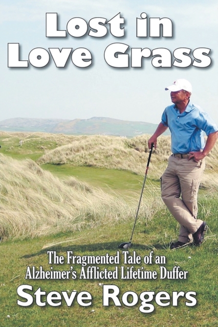 Lost in Love Grass : The Fragmented Tale of an Alzheimer's Afflicted Lifetime Duffer, Paperback / softback Book