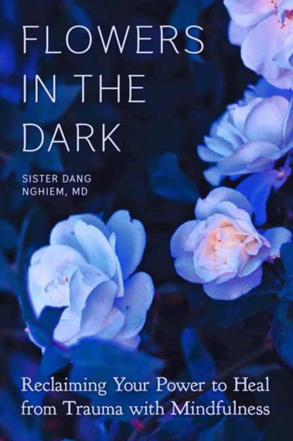 Flowers in the Dark : Reclaiming Your Power to Heal from Trauma with Mindfulness, Paperback / softback Book