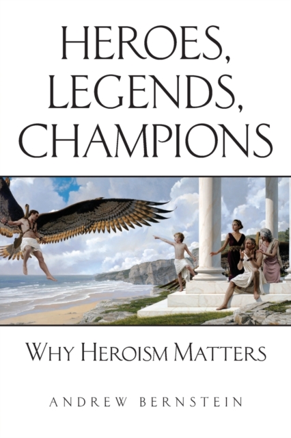 Heroes, Legends, Champions : Why Heroism Matters, Paperback / softback Book