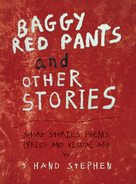 Baggy Red Pants and Other Stories : Short Stories, Poems, Lyrics and Visual Art, Hardback Book