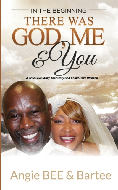 In the Beginning : There Was God, Me & You: The True Love Story That Only God Could Have Written, Paperback / softback Book