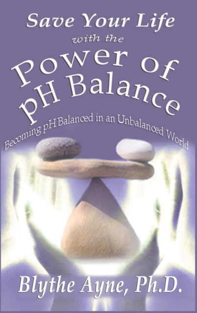 Save Your Life with the Power of PH Balance : Becoming PH Balanced in an Unbalanced World, Hardback Book