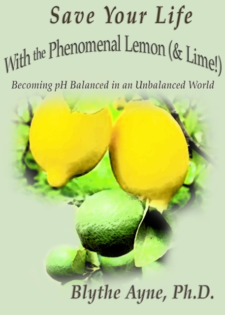 Save Your Life with the Phenomenal Lemon (& Lime!) : Becoming Balanced in an Unbalanced World, EPUB eBook