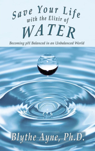 Save Your Life with the Elixir of Water : Becoming PH Balanced in an Unbalanced World, Hardback Book