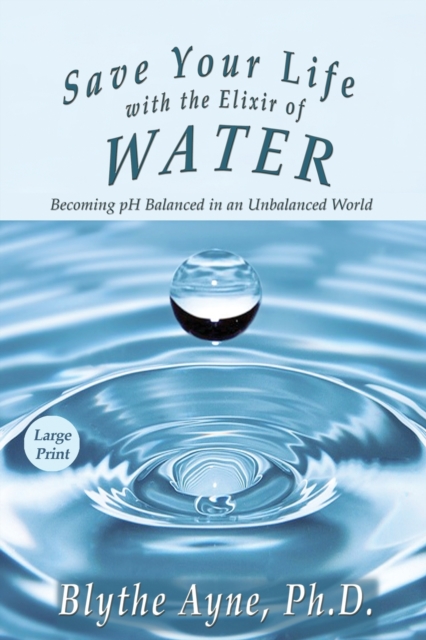 Save Your Life with the Elixir of Water : Becoming pH Balanced in an Unbalanced World - Large Print, Paperback / softback Book