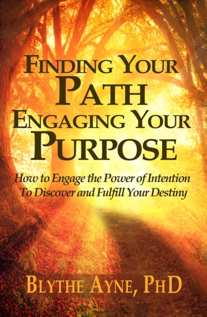 Finding Your Path, Engaging Your Purpose : How to Engage the Power of Intention to Discover and Fulfill Your Destiny, EPUB eBook