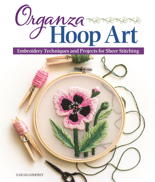 Organza Hoop Art : Embroidery Techniques and Projects for Sheer Stitching, Paperback / softback Book