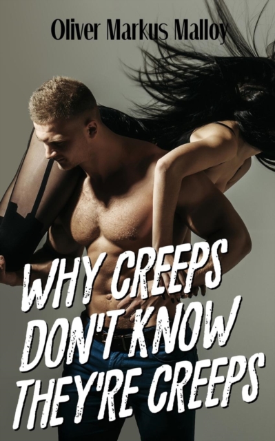 Why Creeps Don't Know They're Creeps : What Game of Thrones can teach us about relationships and Hollywood scandals, Paperback / softback Book