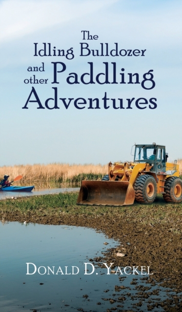 The Idling Bulldozer and Other Paddling Adventures, Hardback Book