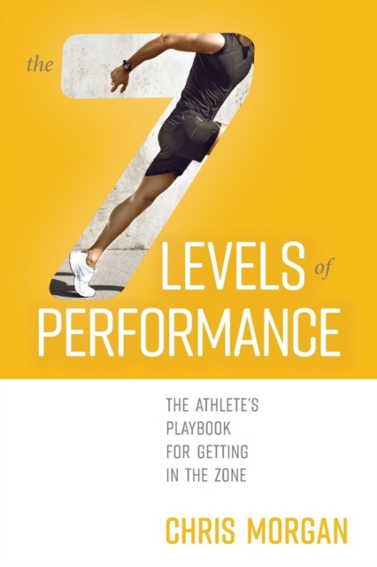 The 7 Levels of Performance : The Athlete's Playbook for Getting in the Zone, Paperback / softback Book