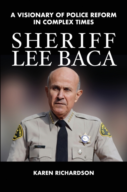 Sheriff Lee Baca : A Visionary of Police Reform in Complex Times, Paperback / softback Book