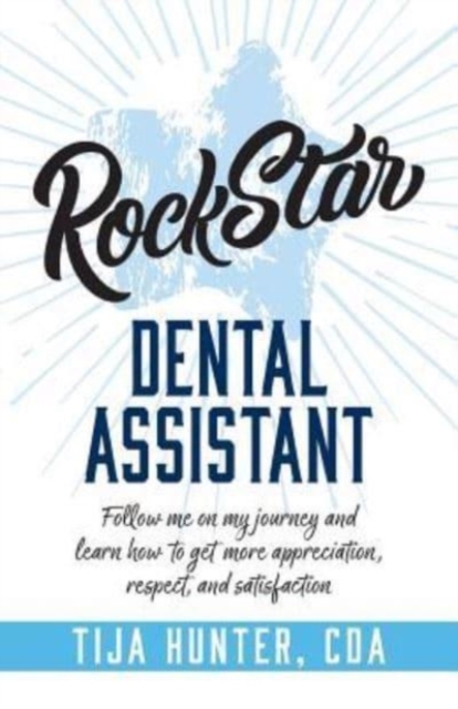 Rock Star Dental Assistant : Follow Me on My Journey and Learn How to Get More Appreciation, Respect, and Satisfaction, Paperback / softback Book