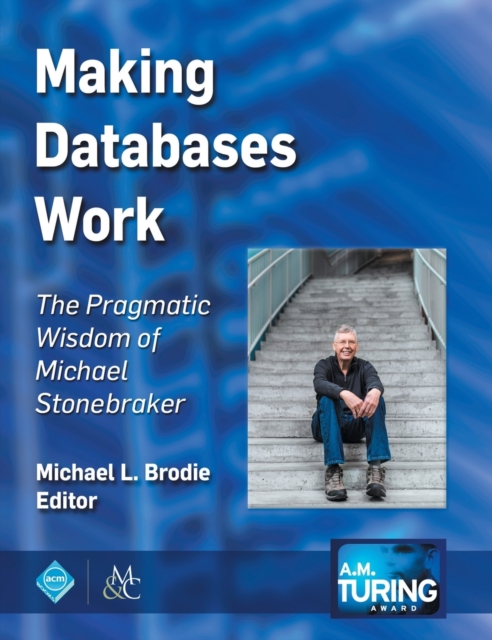 Making Databases Work : The Pragmatic Wisdom of Michael Stonebraker, Hardback Book
