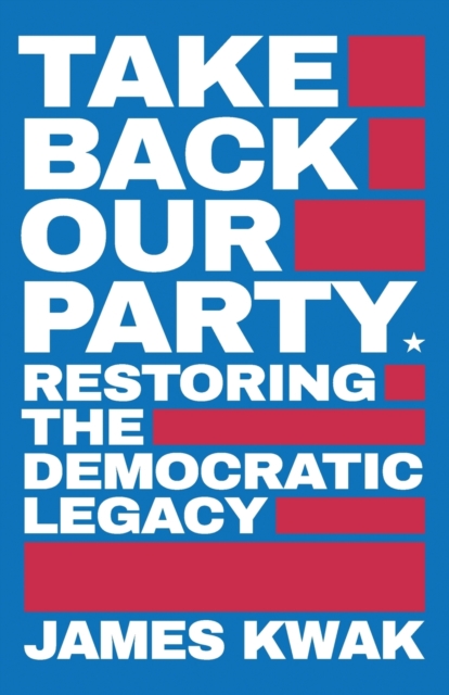Take Back Our Party : Restoring the Democratic Legacy, Paperback / softback Book