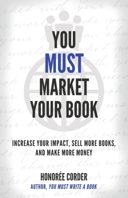 You Must Market Your Book : Increase Your Impact, Sell More Books, and Make More Money, Paperback / softback Book